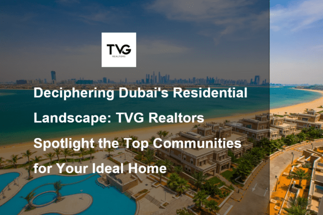 Deciphering Dubai's Residential Landscape: TVG Realtors Spotlight the Top Communities for Your Ideal Home